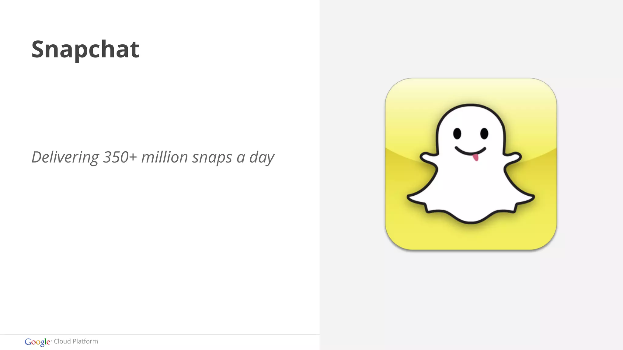 Snapchat 
Delivering 350+ million snaps a day 
Cloud Platform 
 