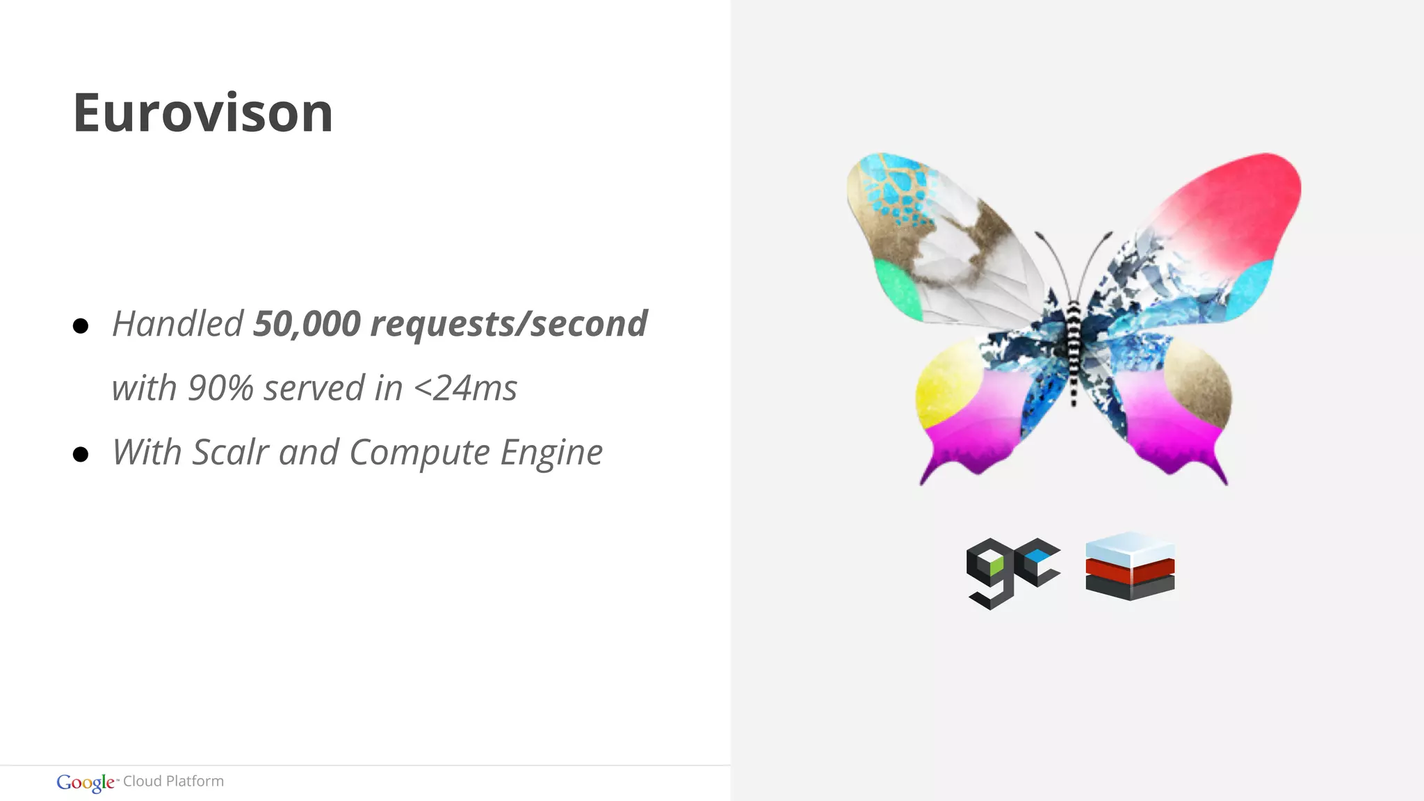 Eurovison 
● Handled 50,000 requests/second 
with 90% served in <24ms 
● With Scalr and Compute Engine 
Cloud Platform 
 