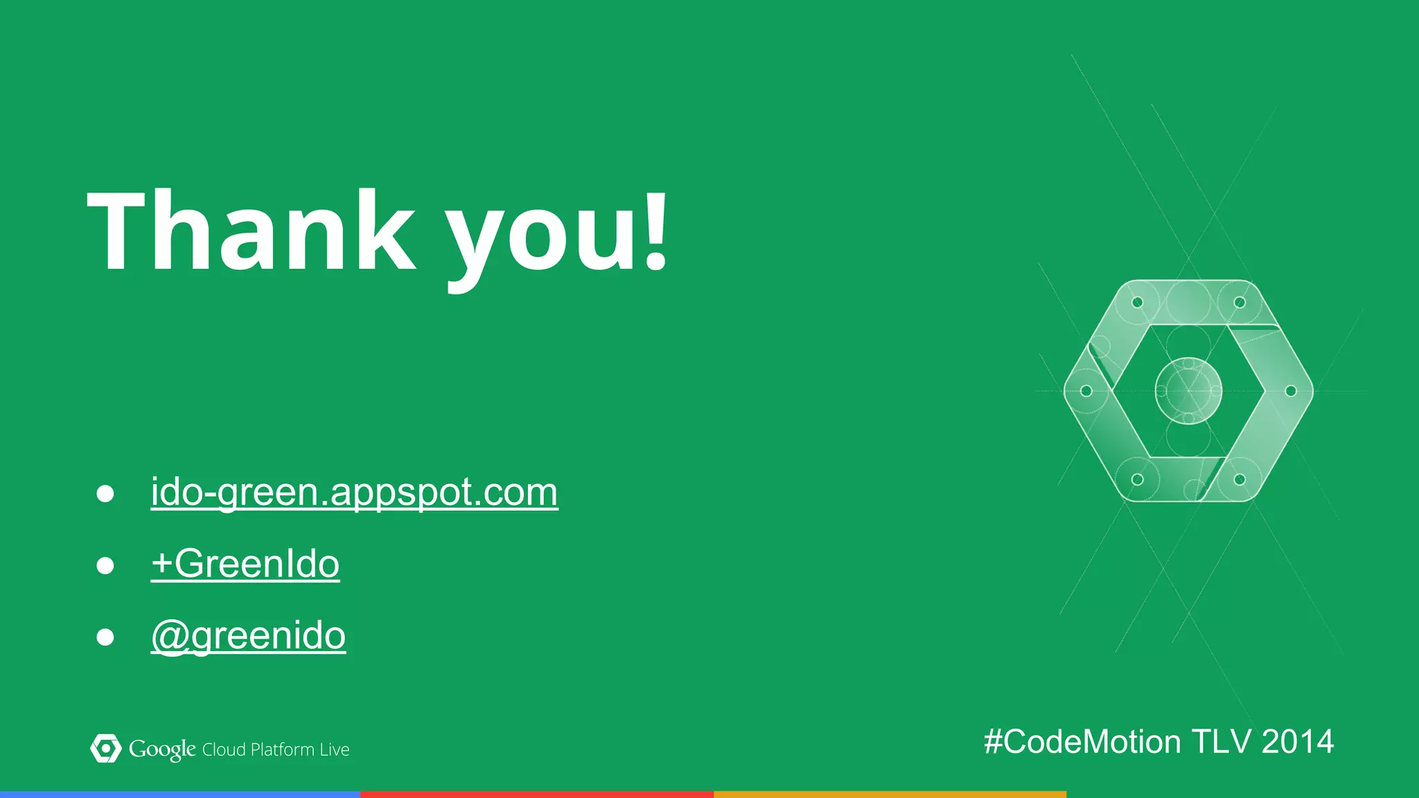Thank you! 
● ido-green.appspot.com 
● +GreenIdo 
● @greenido 
#CodeMotion TLV 2014 
