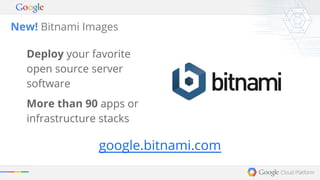 New! Bitnami Images 
Deploy your favorite 
open source server 
software 
More than 90 apps or 
infrastructure stacks 
google.bitnami.com 
 