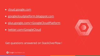 ● cloud.google.com 
● googlecloudplatform.blogspot.com 
● plus.google.com/+GoogleCloudPlatform 
● twitter.com/GoogleCloud 
Get questions answered on StackOverflow ! 
 