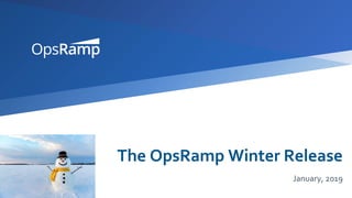 The OpsRamp Winter Release
January, 2019
 