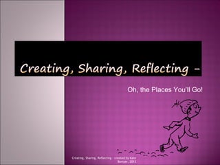 Oh, the Places You’ll Go!




Creating, Sharing, Reflecting - created by Kate
                                  Bowyer, 2012
 