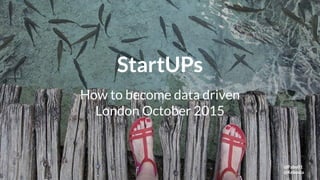 StartUPs
How to become data driven
London October 2015
@Pabu01
@Keboola
 