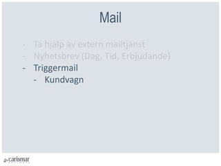 Mail
- Ta hjälp av extern mailtjänst
- Nyhetsbrev (Dag, Tid, Erbjudande)
- Triggermail
- Kundvagn
 