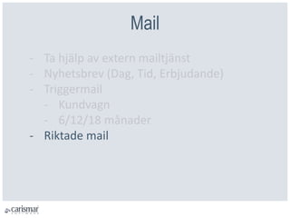 Mail
- Ta hjälp av extern mailtjänst
- Nyhetsbrev (Dag, Tid, Erbjudande)
- Triggermail
- Kundvagn
- 6/12/18 månader
- Riktade mail
 
