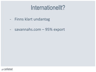 Internationellt?
- Finns klart undantag
- savannahs.com – 95% export
 