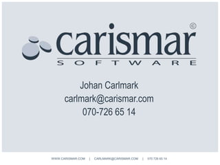 Johan Carlmark
carlmark@carismar.com
070-726 65 14
WWW.CARISMAR.COM | CARLMARK@CARISMAR.COM | 070 726 65 14
 