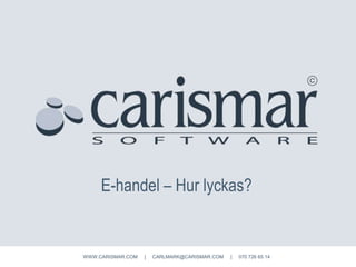 E-handel – Hur lyckas?
WWW.CARISMAR.COM | CARLMARK@CARISMAR.COM | 070 726 65 14
 