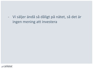 - Vi säljer ändå så dåligt på nätet, så det är
ingen mening att investera
 