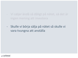 - Vi säljer ändå så dåligt på nätet, så det är
ingen mening att investera
- Skulle vi börja sälja på nätet så skulle vi
vara tvungna att anställa
 