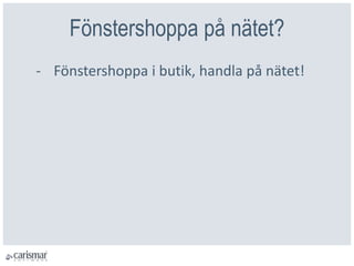 Fönstershoppa på nätet?
- Fönstershoppa i butik, handla på nätet!
 