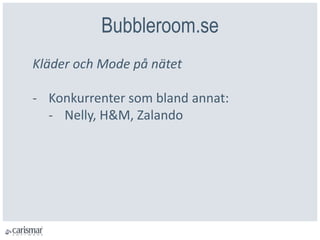 Bubbleroom.se
Kläder och Mode på nätet
- Konkurrenter som bland annat:
- Nelly, H&M, Zalando
 