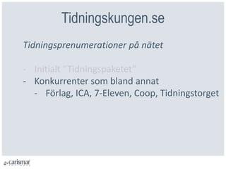 Tidningskungen.se
Tidningsprenumerationer på nätet
- Initialt ”Tidningspaketet”
- Konkurrenter som bland annat
- Förlag, ICA, 7-Eleven, Coop, Tidningstorget
 