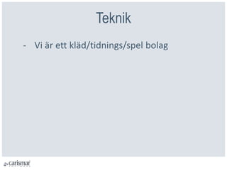 Teknik
- Vi är ett kläd/tidnings/spel bolag
 