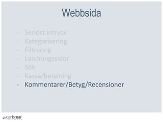 Webbsida
- Seriöst intryck
- Kategorisering
- Filtrering
- Landningssidor
- Sök
- Kassa/betalning
- Kommentarer/Betyg/Recensioner
 