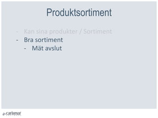 Produktsortiment
- Kan sina produkter / Sortiment
- Bra sortiment
- Mät avslut
 