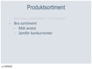 Produktsortiment
- Kan sina produkter / Sortiment
- Bra sortiment
- Mät avslut
- Jämför konkurrenter
 