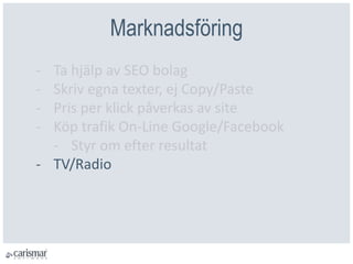 ѲԲöԲ
- Ta hjälp av SEO bolag
- Skriv egna texter, ej Copy/Paste
- Pris per klick påverkas av site
- Köp trafik On-Line Google/Facebook
- Styr om efter resultat
- TV/Radio
 