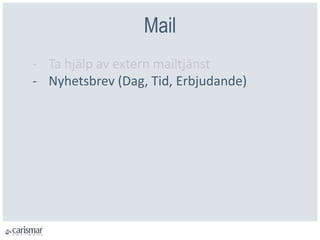 Mail
- Ta hjälp av extern mailtjänst
- Nyhetsbrev (Dag, Tid, Erbjudande)
 
