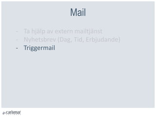 Mail
- Ta hjälp av extern mailtjänst
- Nyhetsbrev (Dag, Tid, Erbjudande)
- Triggermail
 