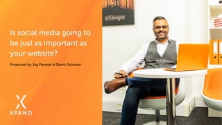 Is social media going to
be just as important as
your website?
Presented by Jag Panesar & Danni Johnson
 