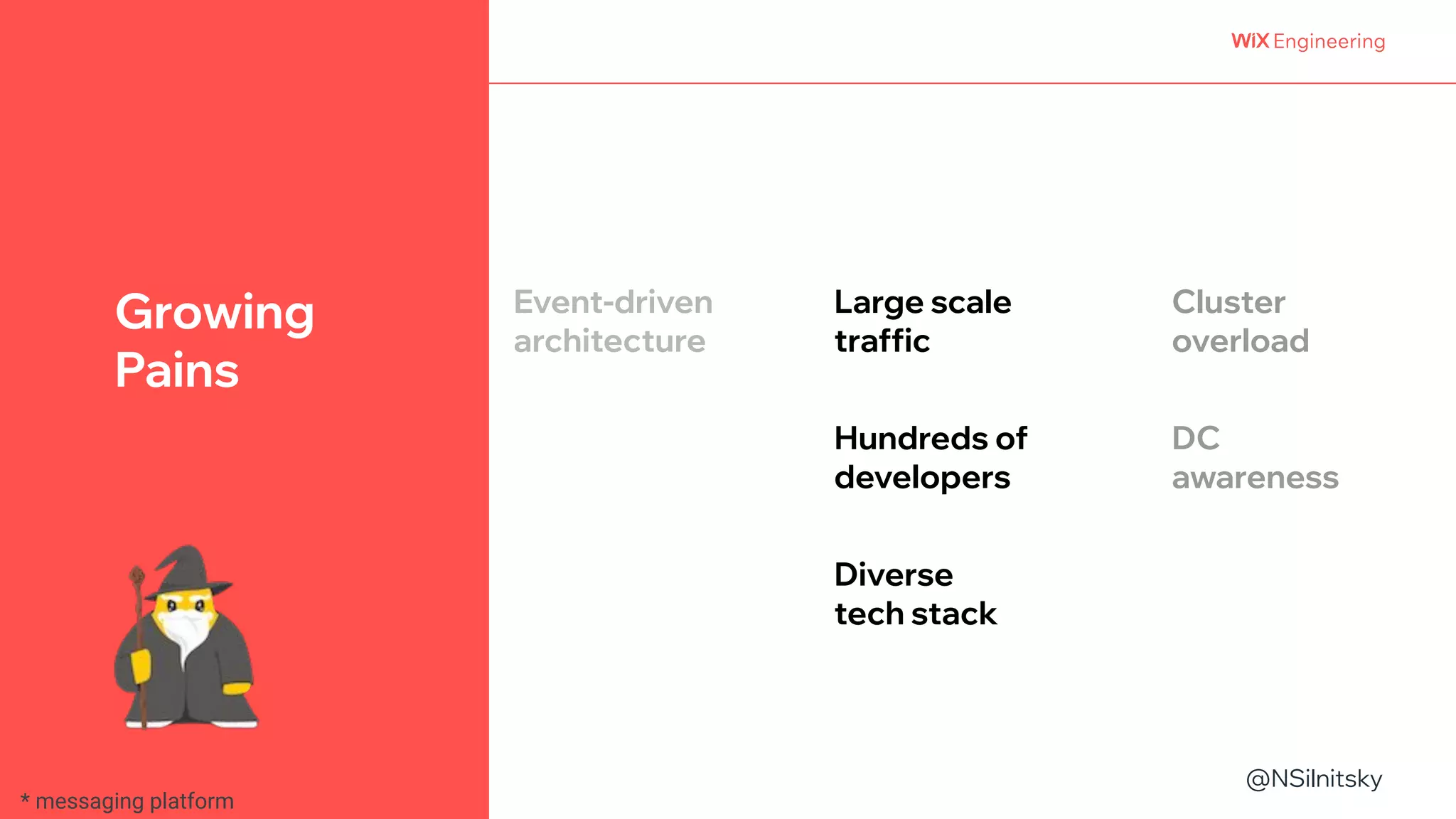 @NSilnitsky
@NSilnitsky
Growing
Pains
Large scale
traffic
Hundreds of
developers
Event-driven
architecture
Diverse
tech stack
Cluster
overload
DC
awareness
* messaging platform
 