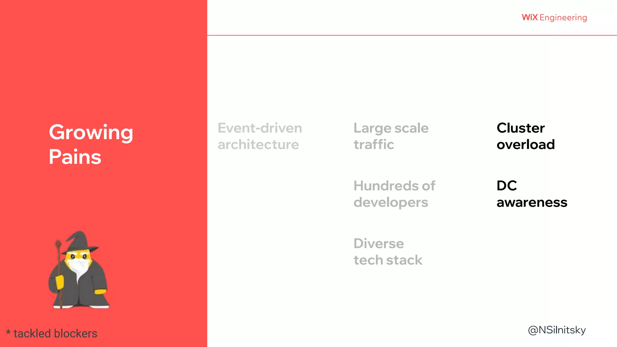 @NSilnitsky
@NSilnitsky
Growing
Pains
Large scale
traffic
Hundreds of
developers
Event-driven
architecture
Diverse
tech stack
Cluster
overload
DC
awareness
* tackled blockers
 