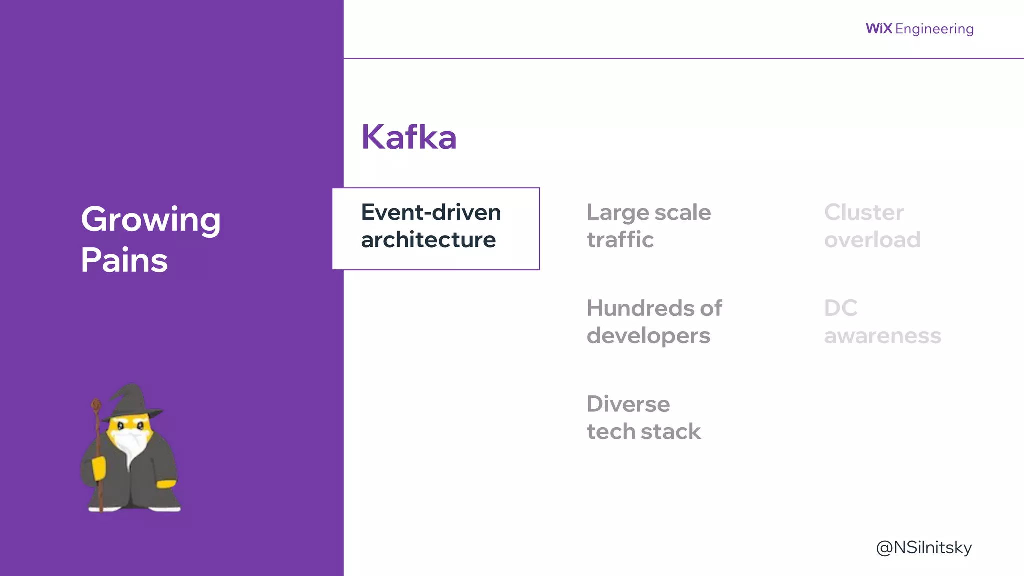 @NSilnitsky
@NSilnitsky
Event-driven
architecture
Kafka
Growing
Pains
Large scale
traffic
Hundreds of
developers
Diverse
tech stack
Cluster
overload
DC
awareness
 