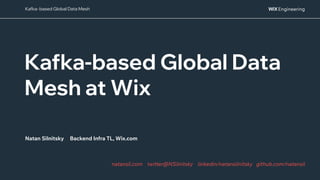 @NSilnitsky
@NSilnitsky
Kafka- based Global Data Mesh
Kafka-based Global Data
Mesh at Wix
Natan Silnitsky Backend Infra TL, Wix.com
natansil.com twitter@NSilnitsky linkedin/natansilnitsky github.com/natansil
 