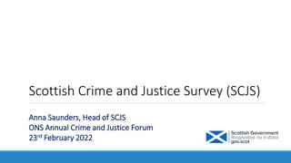 Scottish Crime and Justice Survey (SCJS)
Anna Saunders, Head of SCJS
ONS Annual Crime and Justice Forum
23rd February 2022
 