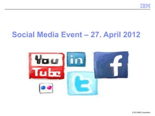 Social Media Event – 27. April 2012




                                © 2012IBM Corporation
 