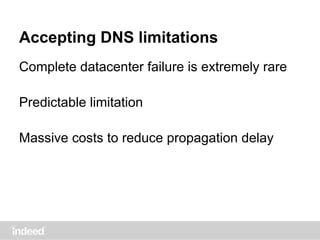 Accepting DNS limitations
Complete datacenter failure is extremely rare
Predictable limitation
Massive costs to reduce propagation delay
 