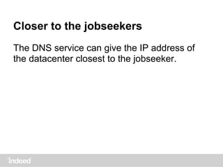 Closer to the jobseekers
The DNS service can give the IP address of
the datacenter closest to the jobseeker.
 
