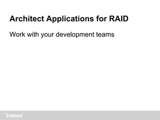Architect Applications for RAID
Work with your development teams
 
