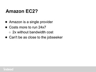 Amazon EC2?
● Amazon is a single provider
● Costs more to run 24x7
○ 2x without bandwidth cost
● Can't be as close to the jobseeker
 