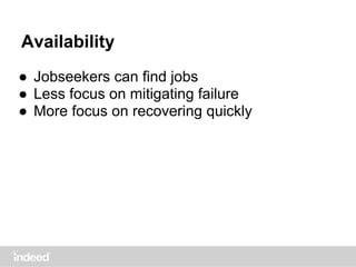 Availability
● Jobseekers can find jobs
● Less focus on mitigating failure
● More focus on recovering quickly
 