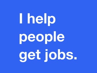 I help
people
get jobs.
 