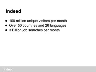 Indeed
● 100 million unique visitors per month
● Over 50 countries and 26 languages
● 3 Billion job searches per month
 