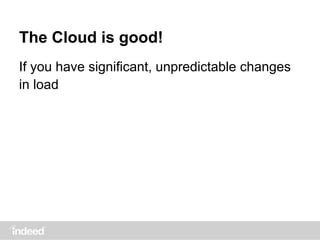 The Cloud is good!
If you have significant, unpredictable changes
in load
 