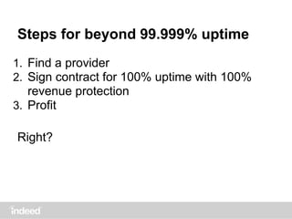 Steps for beyond 99.999% uptime
1. Find a provider
2. Sign contract for 100% uptime with 100%
revenue protection
3. Profit
Right?
 