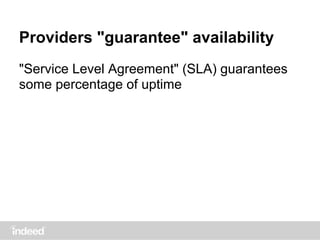 Providers "guarantee" availability
"Service Level Agreement" (SLA) guarantees
some percentage of uptime
 