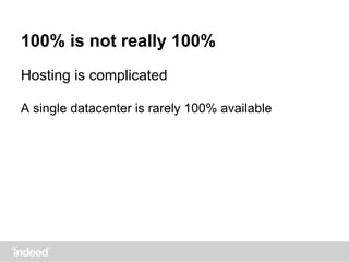 100% is not really 100%
Hosting is complicated
A single datacenter is rarely 100% available
 
