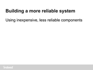 Building a more reliable system
Using inexpensive, less reliable components
 
