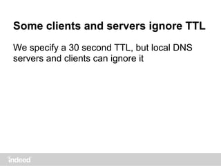 Some clients and servers ignore TTL
We specify a 30 second TTL, but local DNS
servers and clients can ignore it
 