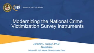 Modernizing the National Crime
Victimization Survey Instruments
Jennifer L. Truman, Ph.D.
Statistician
February 23, 2022 |...