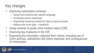Key changes
• Improving victimization screener:
– Using more behaviorally specific language
– Increasing yes/no responses
...