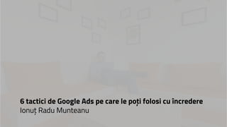 6 tactici de Google Ads pe care le poți folosi cu încredere
Ionuț Radu Munteanu
 