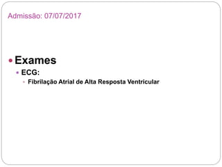  Exames
 ECG:
 Fibrilação Atrial de Alta Resposta Ventricular
Admissão: 07/07/2017
 