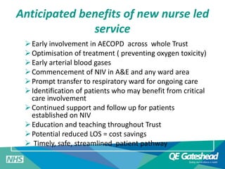 Anticipated benefits of new nurse led 
service 
Early involvement in AECOPD across whole Trust 
Optimisation of treatmen...